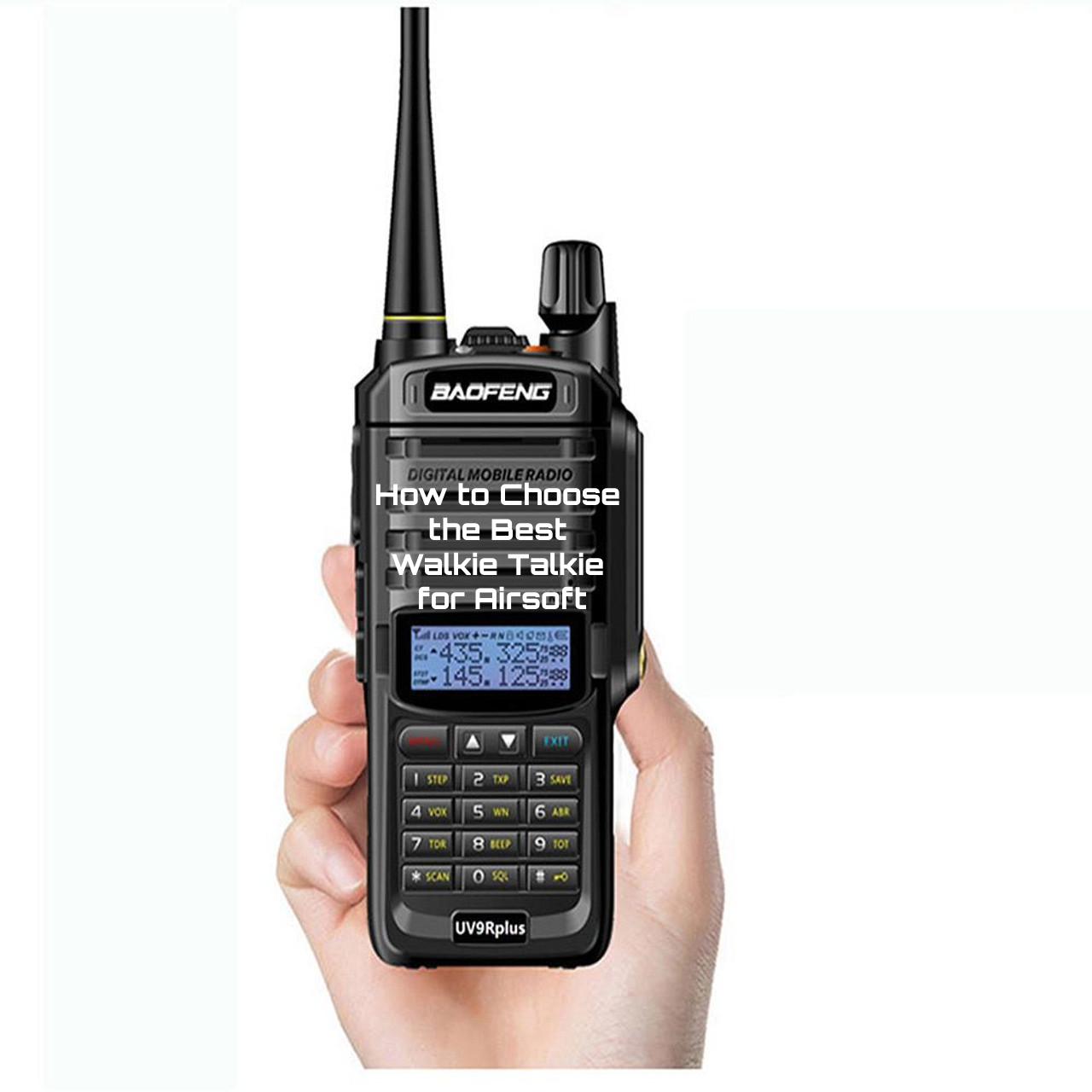 How to Choose the Best Walkie Talkie for Airsoft: Why the Baofeng UV-9R Plus is the Ideal Choice